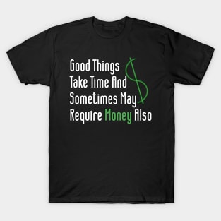 Good Things Take Time And Sometimes May Require Money Also T-Shirt